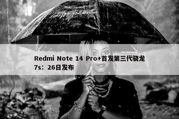 Redmi Note 14 Pro+首发第三代骁龙7s：26日发布