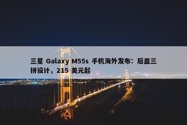 三星 Galaxy M55s 手机海外发布：后盖三拼设计，215 美元起