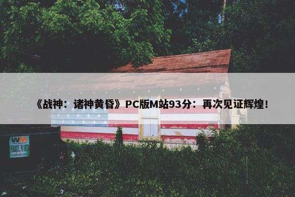 《战神：诸神黄昏》PC版M站93分：再次见证辉煌！