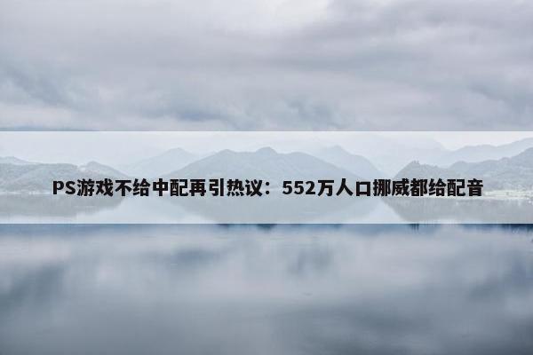 PS游戏不给中配再引热议：552万人口挪威都给配音