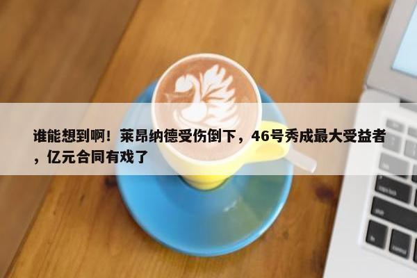 谁能想到啊！莱昂纳德受伤倒下，46号秀成最大受益者，亿元合同有戏了