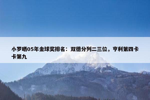 小罗晒05年金球奖排名：双德分列二三位，亨利第四卡卡第九