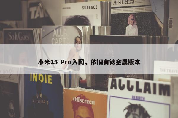 小米15 Pro入网，依旧有钛金属版本