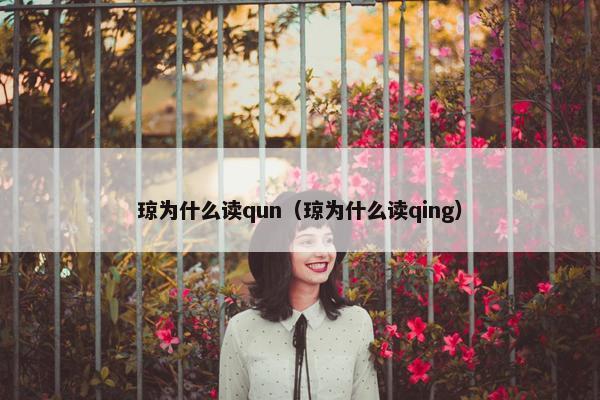 琼为什么读qun（琼为什么读qing）