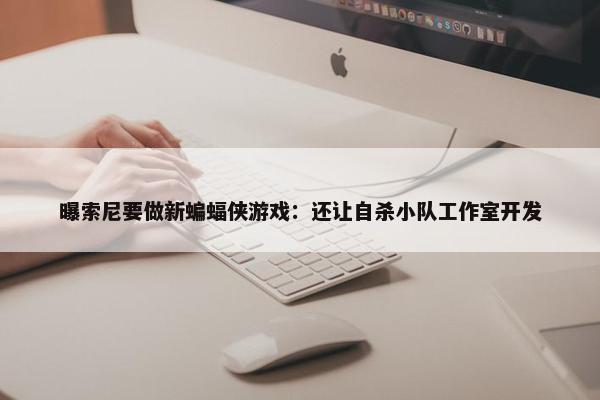 曝索尼要做新蝙蝠侠游戏：还让自杀小队工作室开发