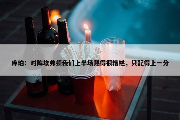 库珀：对阵埃弗顿我们上半场踢得很糟糕，只配得上一分