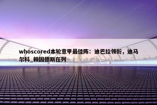 whoscored本轮意甲最佳阵：迪巴拉领衔，迪马尔科_赖因德斯在列