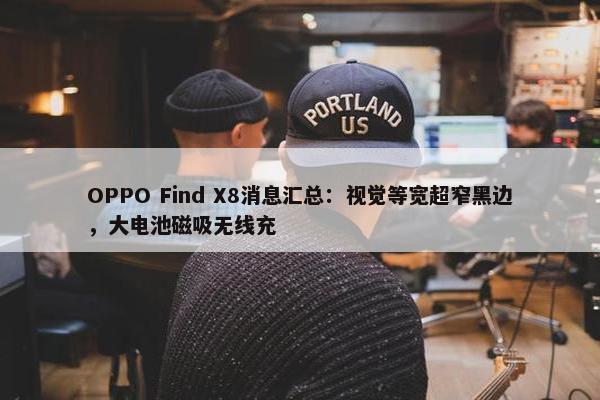 OPPO Find X8消息汇总：视觉等宽超窄黑边，大电池磁吸无线充