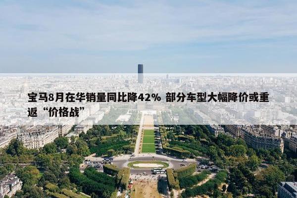 宝马8月在华销量同比降42% 部分车型大幅降价或重返“价格战”