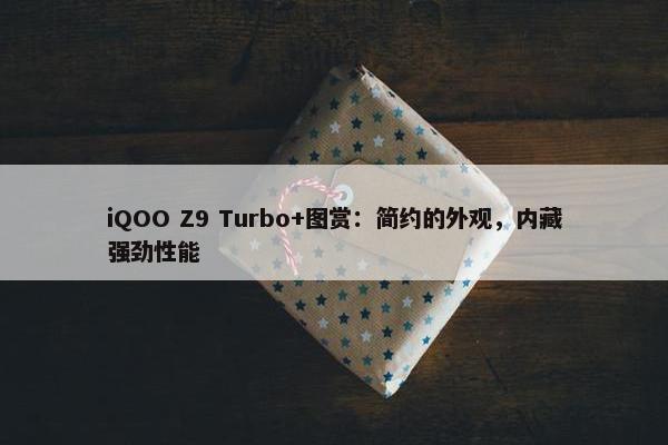 iQOO Z9 Turbo+图赏：简约的外观，内藏强劲性能