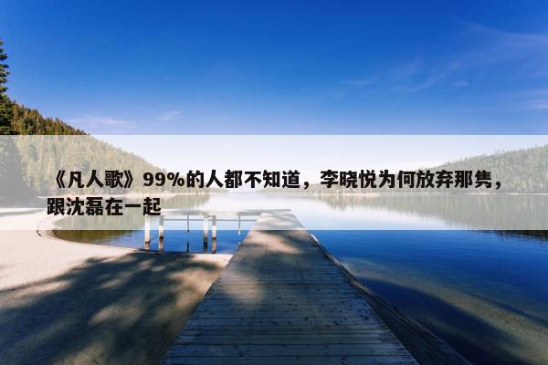 《凡人歌》99%的人都不知道，李晓悦为何放弃那隽，跟沈磊在一起