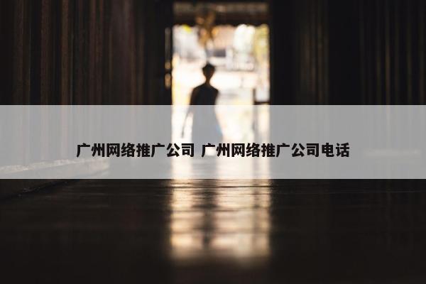 广州网络推广公司 广州网络推广公司电话