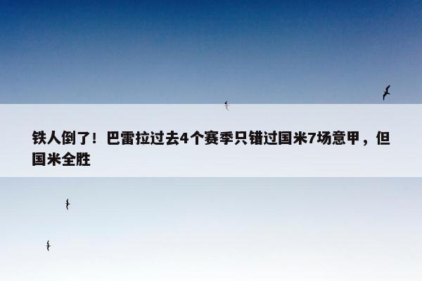 铁人倒了！巴雷拉过去4个赛季只错过国米7场意甲，但国米全胜