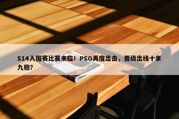 S14入围赛比赛来临！PSG再度出击，晋级出线十拿九稳？