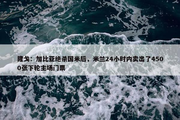 隆戈：加比亚绝杀国米后，米兰24小时内卖出了4500张下轮主场门票