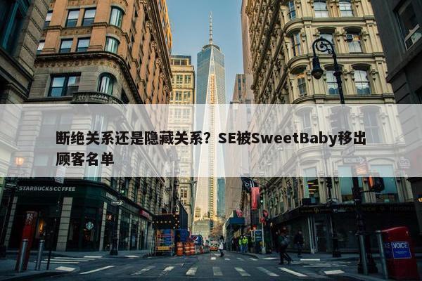 断绝关系还是隐藏关系？SE被SweetBaby移出顾客名单