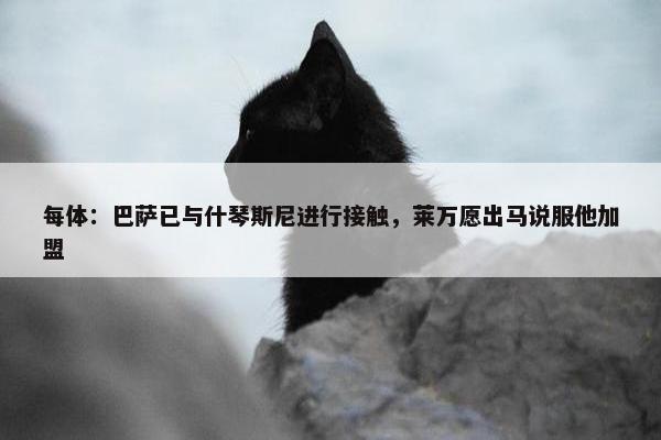 每体：巴萨已与什琴斯尼进行接触，莱万愿出马说服他加盟