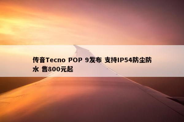 传音Tecno POP 9发布 支持IP54防尘防水 售800元起