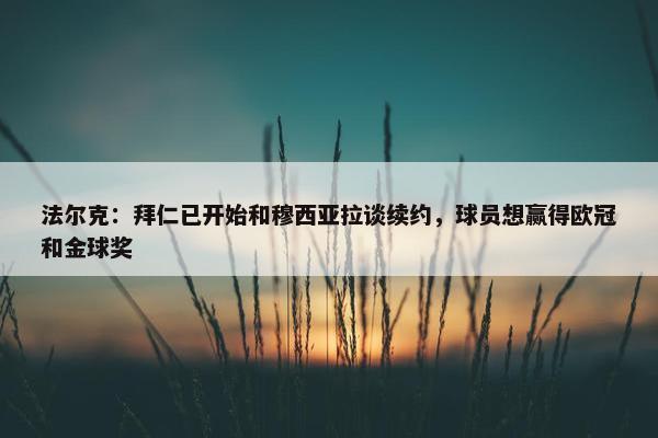 法尔克：拜仁已开始和穆西亚拉谈续约，球员想赢得欧冠和金球奖