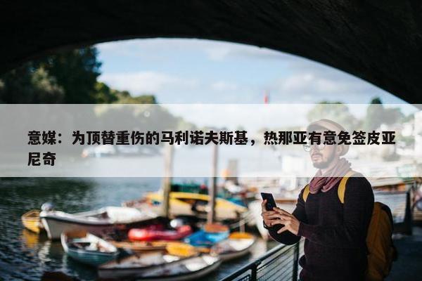 意媒：为顶替重伤的马利诺夫斯基，热那亚有意免签皮亚尼奇