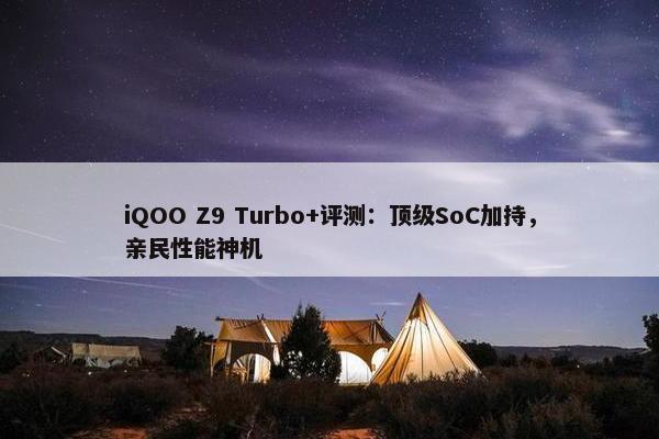 iQOO Z9 Turbo+评测：顶级SoC加持，亲民性能神机