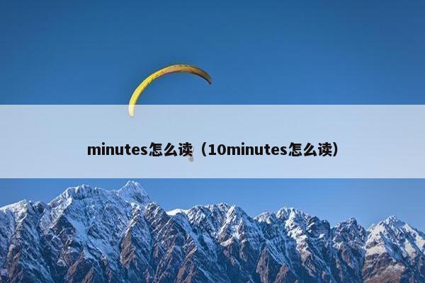 minutes怎么读（10minutes怎么读）