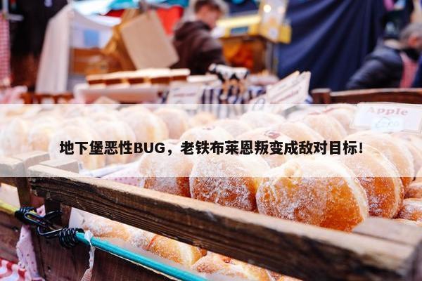 地下堡恶性BUG，老铁布莱恩叛变成敌对目标！