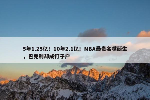 5年1.25亿！10年2.1亿！NBA最贵名嘴诞生，巴克利却成钉子户