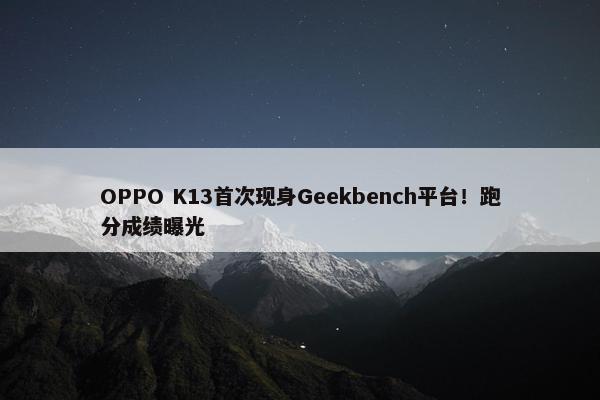 OPPO K13首次现身Geekbench平台！跑分成绩曝光