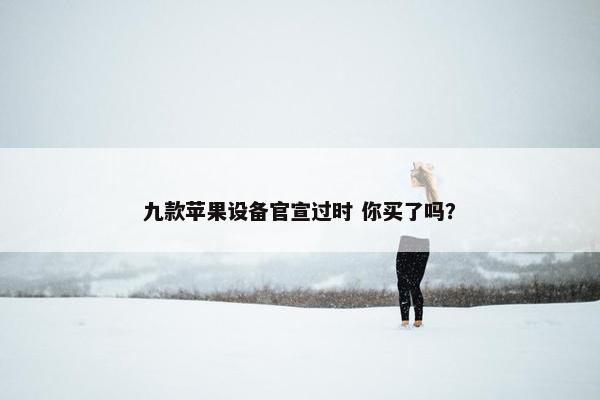 九款苹果设备官宣过时 你买了吗？