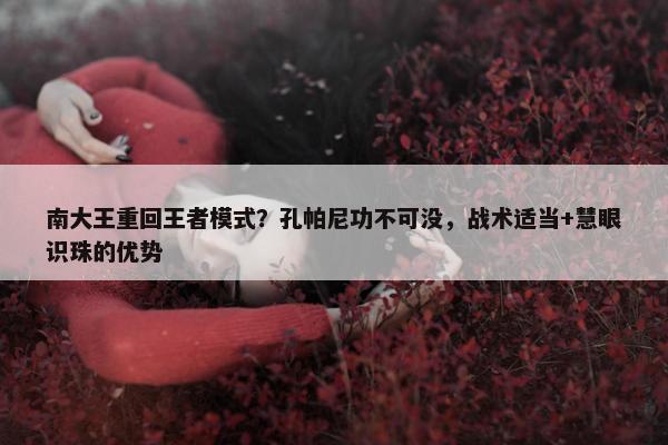 南大王重回王者模式？孔帕尼功不可没，战术适当+慧眼识珠的优势