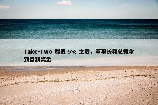 Take-Two 裁员 5% 之后，董事长和总裁拿到巨额奖金