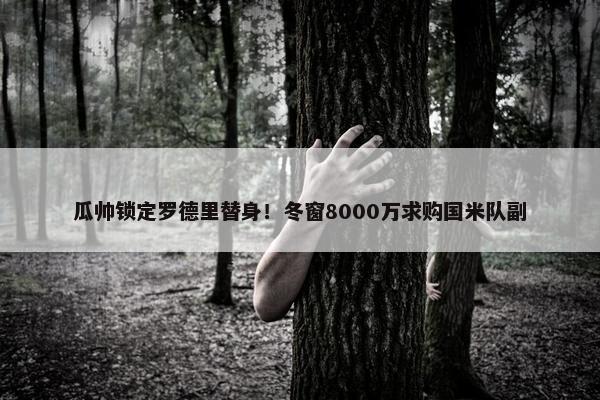 瓜帅锁定罗德里替身！冬窗8000万求购国米队副