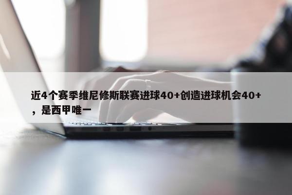 近4个赛季维尼修斯联赛进球40+创造进球机会40+，是西甲唯一