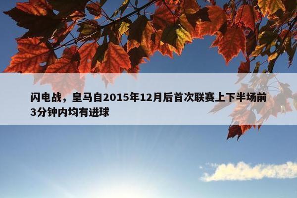 闪电战，皇马自2015年12月后首次联赛上下半场前3分钟内均有进球