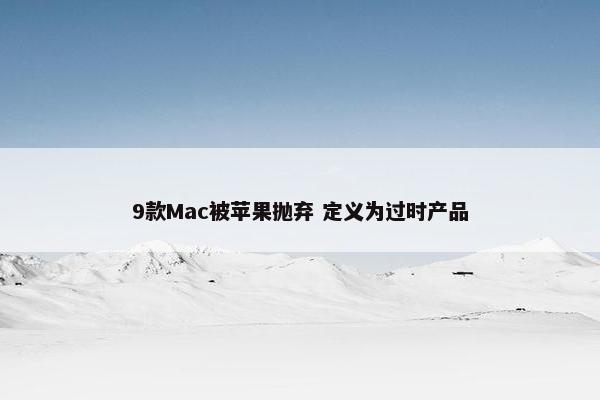 9款Mac被苹果抛弃 定义为过时产品