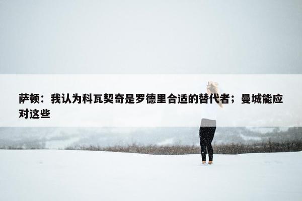 萨顿：我认为科瓦契奇是罗德里合适的替代者；曼城能应对这些