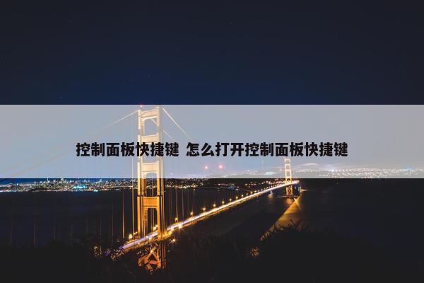 控制面板快捷键 怎么打开控制面板快捷键