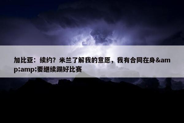 加比亚：续约？米兰了解我的意愿，我有合同在身&amp;要继续踢好比赛