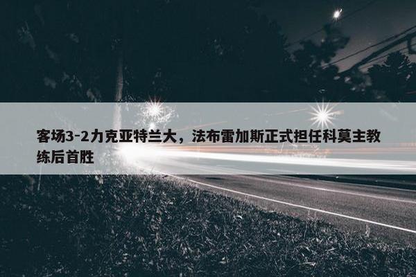 客场3-2力克亚特兰大，法布雷加斯正式担任科莫主教练后首胜