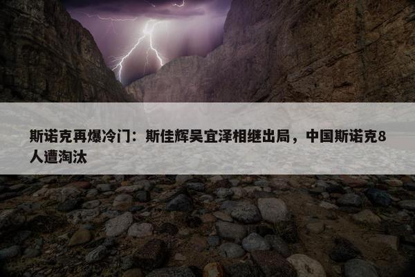 斯诺克再爆冷门：斯佳辉吴宜泽相继出局，中国斯诺克8人遭淘汰