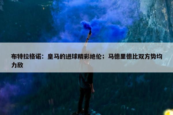 布特拉格诺：皇马的进球精彩绝伦；马德里德比双方势均力敌