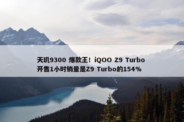 天玑9300 爆款王！iQOO Z9 Turbo 开售1小时销量是Z9 Turbo的154%