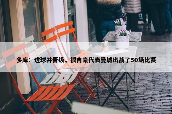 多库：进球并晋级，很自豪代表曼城出战了50场比赛