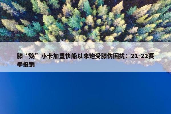 膝“殇”小卡加盟快船以来饱受膝伤困扰：21-22赛季报销