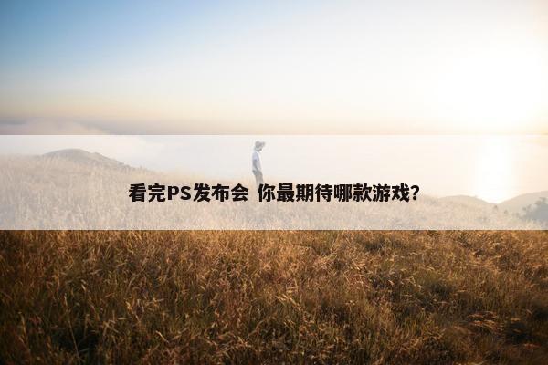 看完PS发布会 你最期待哪款游戏？