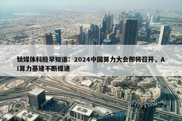 钛媒体科股早知道：2024中国算力大会即将召开，AI算力基建不断提速