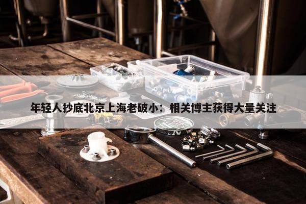 年轻人抄底北京上海老破小：相关博主获得大量关注