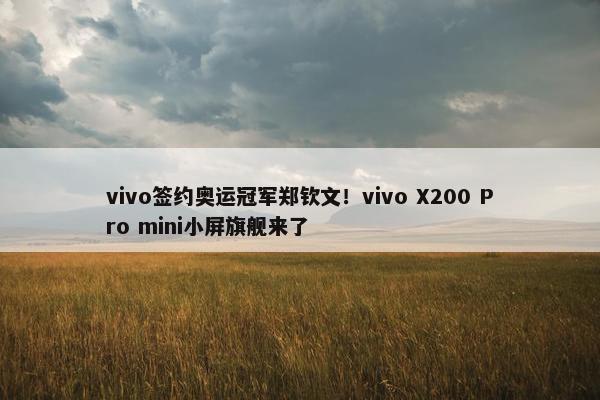 vivo签约奥运冠军郑钦文！vivo X200 Pro mini小屏旗舰来了