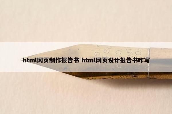 html网页制作报告书 html网页设计报告书咋写